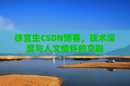 徐宜生CSDN博客，技术深度与人文情怀的交融