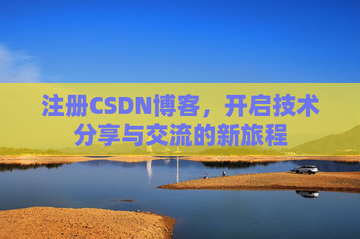 注册CSDN博客，开启技术分享与交流的新旅程